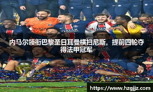 内马尔领衔巴黎圣日耳曼横扫尼斯，提前四轮夺得法甲冠军