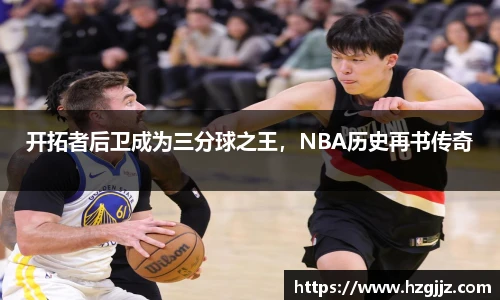 开拓者后卫成为三分球之王，NBA历史再书传奇
