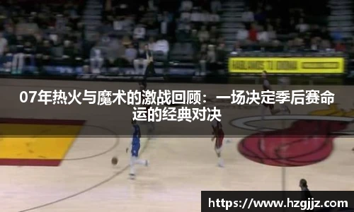 07年热火与魔术的激战回顾：一场决定季后赛命运的经典对决