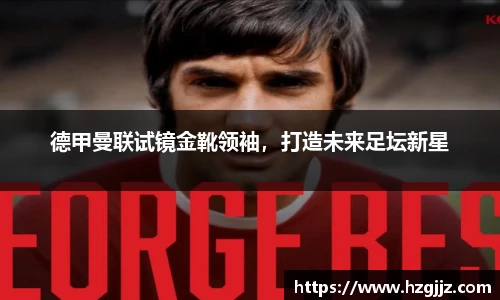 德甲曼联试镜金靴领袖，打造未来足坛新星