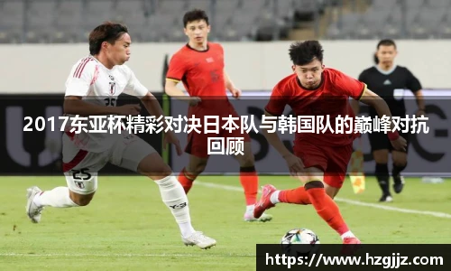 2017东亚杯精彩对决日本队与韩国队的巅峰对抗回顾