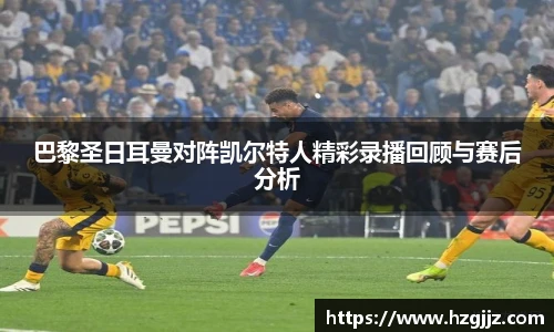 巴黎圣日耳曼对阵凯尔特人精彩录播回顾与赛后分析