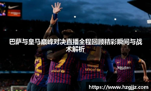 巴萨与皇马巅峰对决直播全程回顾精彩瞬间与战术解析