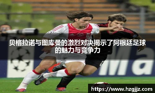 贝格拉诺与图库曼的激烈对决揭示了阿根廷足球的魅力与竞争力
