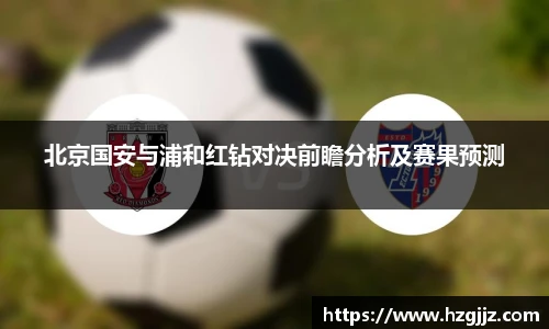 北京国安与浦和红钻对决前瞻分析及赛果预测